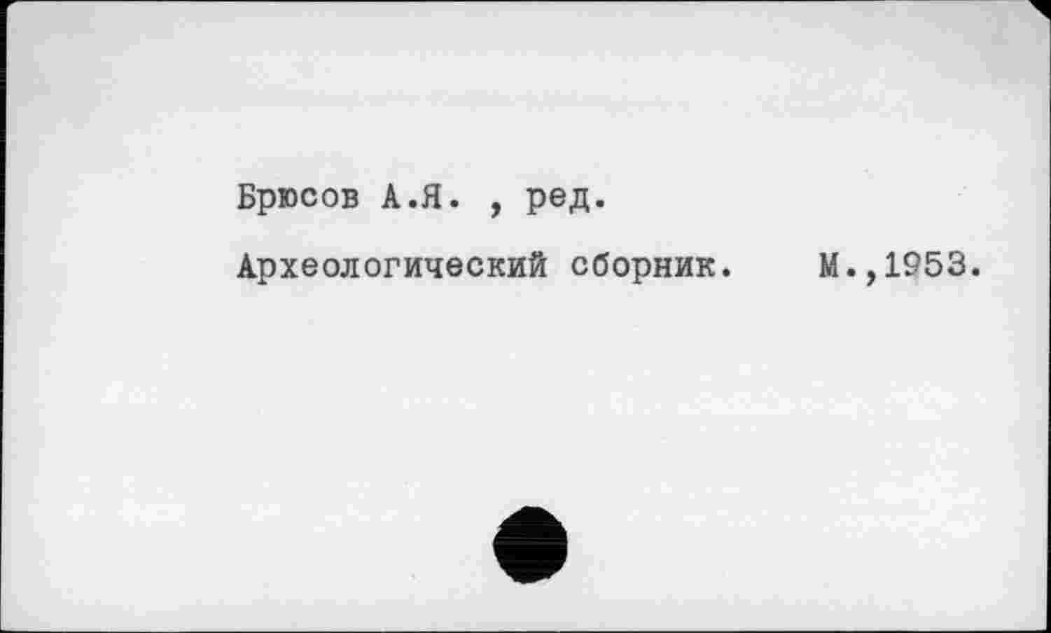 ﻿Брюсов А.Я. , ред.
Археологический сборник.